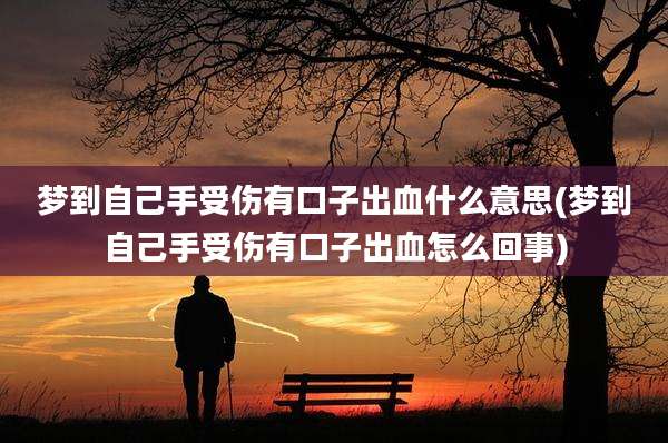 梦到自己手受伤有口子出血什么意思(梦到自己手受伤有口子出血怎么回事)