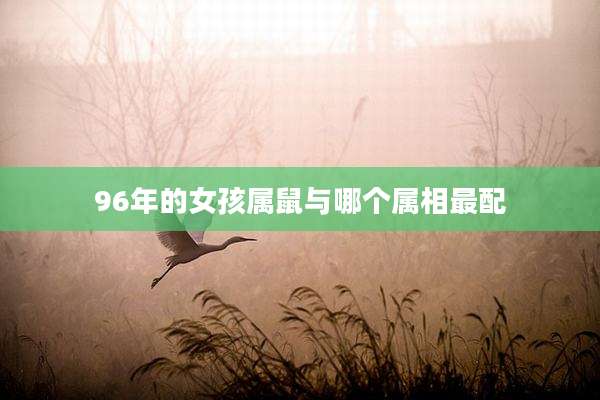 96年的女孩属鼠与哪个属相最配