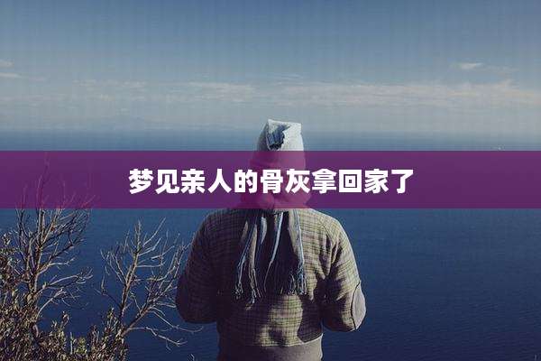 梦见亲人的骨灰拿回家了