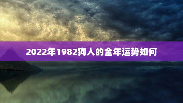 2022年1982狗人的全年运势如何