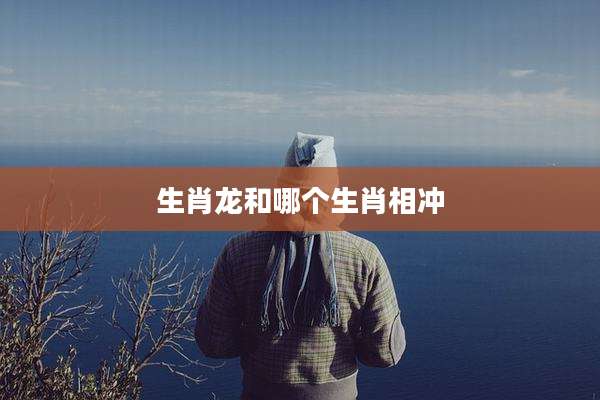 生肖龙和哪个生肖相冲