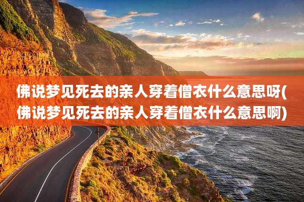 佛说梦见死去的亲人穿着僧衣什么意思呀(佛说梦见死去的亲人穿着僧衣什么意思啊)