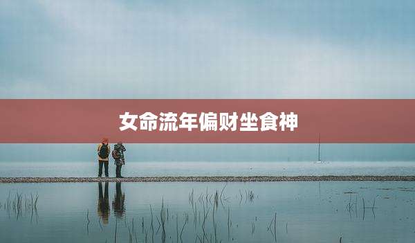 女命流年偏财坐食神