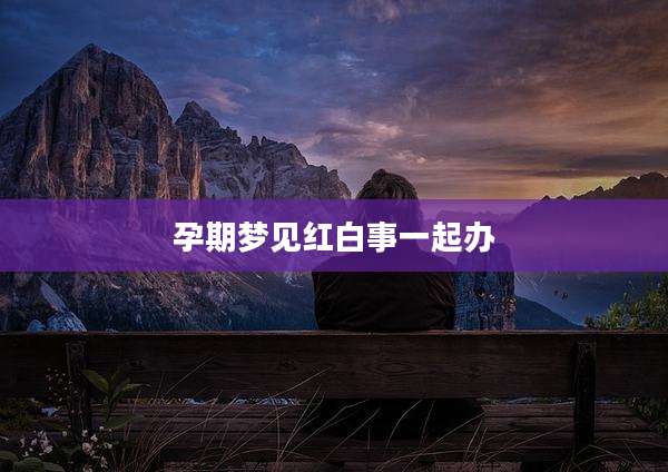孕期梦见红白事一起办
