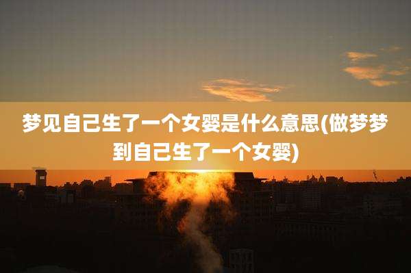 梦见自己生了一个女婴是什么意思(做梦梦到自己生了一个女婴)