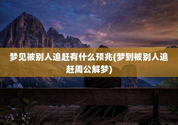 梦见被别人追赶有什么预兆(梦到被别人追赶周公解梦)