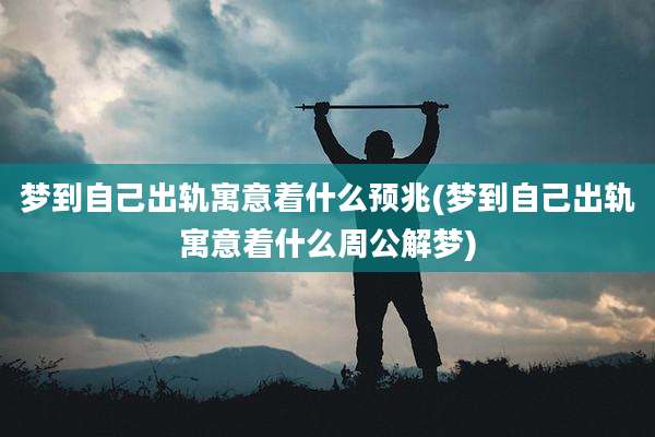 梦到自己出轨寓意着什么预兆(梦到自己出轨寓意着什么周公解梦)
