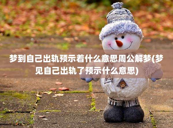 梦到自己出轨预示着什么意思周公解梦(梦见自己出轨了预示什么意思)