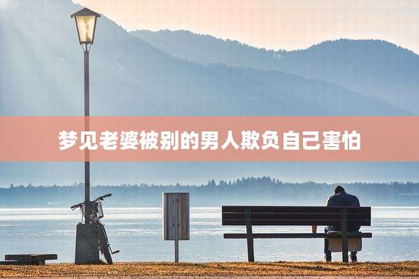 梦见老婆被别的男人欺负自己害怕
