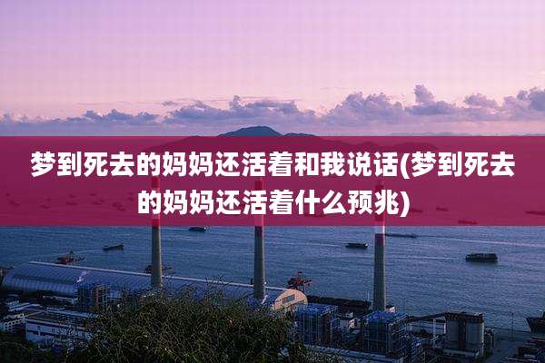 梦到死去的妈妈还活着和我说话(梦到死去的妈妈还活着什么预兆)