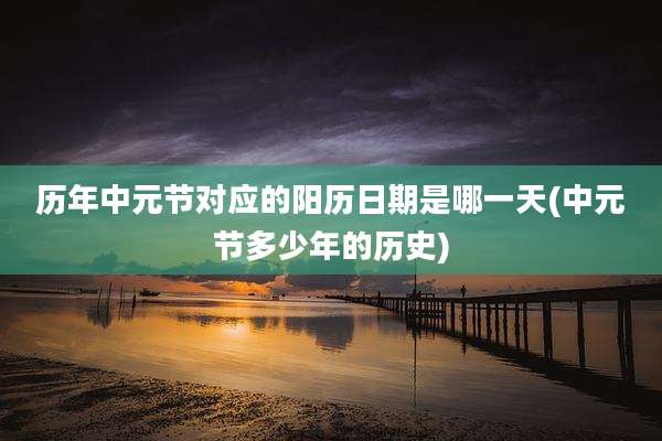 历年中元节对应的阳历日期是哪一天(中元节多少年的历史)