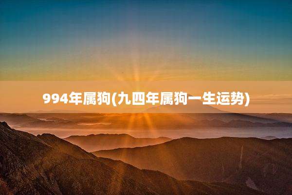 994年属狗(九四年属狗一生运势)