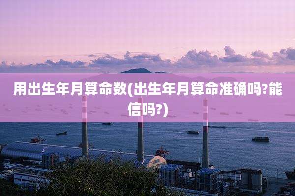 用出生年月算命数(出生年月算命准确吗?能信吗?)
