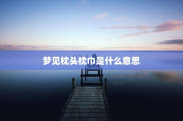 梦见枕头枕巾是什么意思