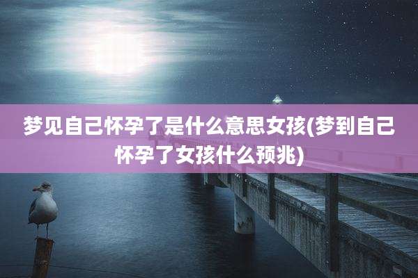 梦见自己怀孕了是什么意思女孩(梦到自己怀孕了女孩什么预兆)