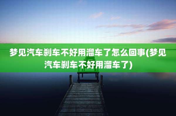 梦见汽车刹车不好用溜车了怎么回事(梦见汽车刹车不好用溜车了)