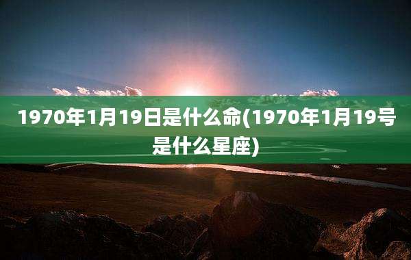 1970年1月19日是什么命(1970年1月19号是什么星座)