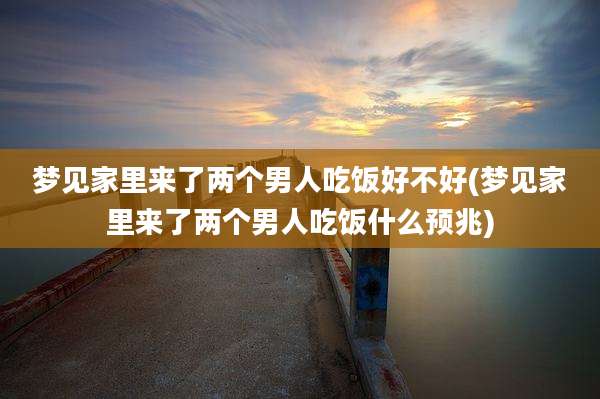 梦见家里来了两个男人吃饭好不好(梦见家里来了两个男人吃饭什么预兆)