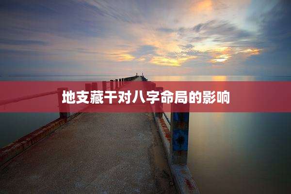 地支藏干对八字命局的影响