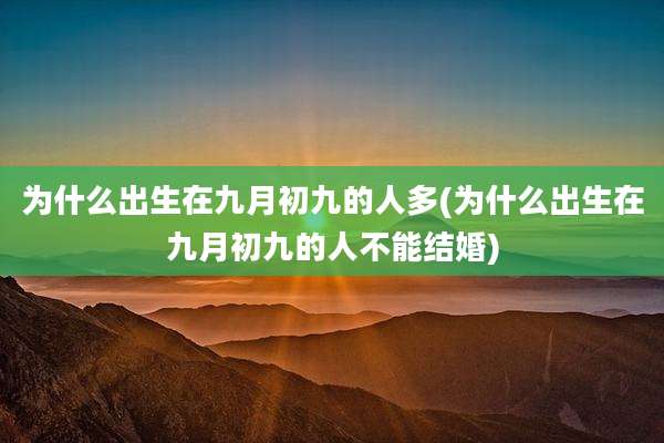 为什么出生在九月初九的人多(为什么出生在九月初九的人不能结婚)