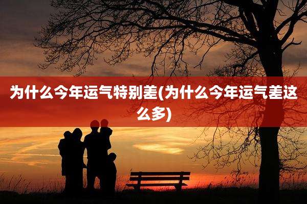 为什么今年运气特别差(为什么今年运气差这么多)