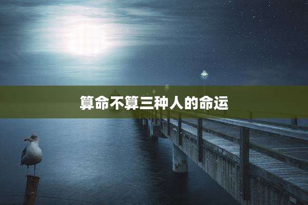 算命不算三种人的命运