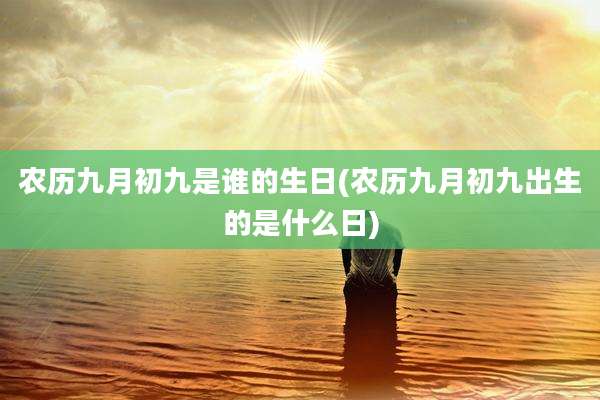 农历九月初九是谁的生日(农历九月初九出生的是什么日)