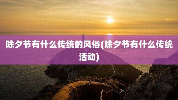 除夕节有什么传统的风俗(除夕节有什么传统活动)