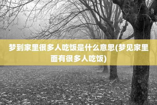 梦到家里很多人吃饭是什么意思(梦见家里面有很多人吃饭)