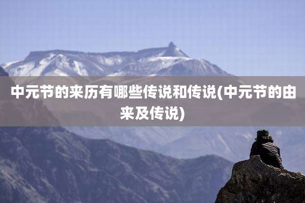 中元节的来历有哪些传说和传说(中元节的由来及传说)