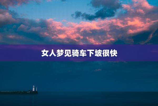 女人梦见骑车下坡很快