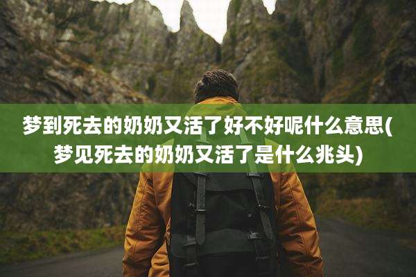 梦到死去的奶奶又活了好不好呢什么意思(梦见死去的奶奶又活了是什么兆头)