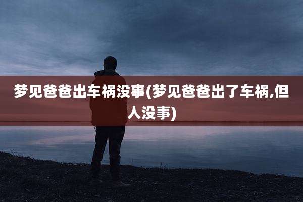 梦见爸爸出车祸没事(梦见爸爸出了车祸,但人没事)