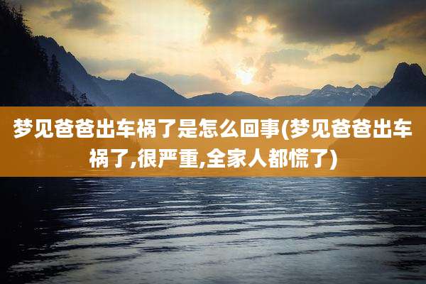 梦见爸爸出车祸了是怎么回事(梦见爸爸出车祸了,很严重,全家人都慌了)
