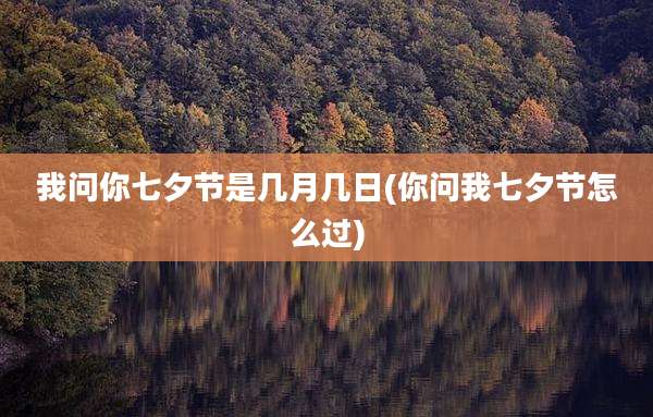 我问你七夕节是几月几日(你问我七夕节怎么过)