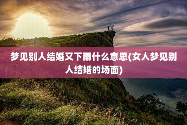梦见别人结婚又下雨什么意思(女人梦见别人结婚的场面)