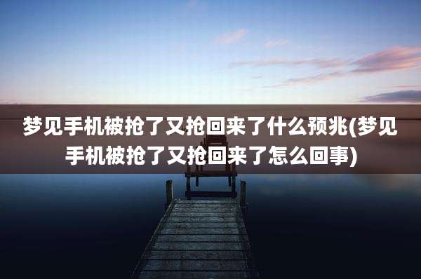 梦见手机被抢了又抢回来了什么预兆(梦见手机被抢了又抢回来了怎么回事)
