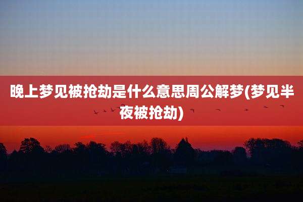 晚上梦见被抢劫是什么意思周公解梦(梦见半夜被抢劫)