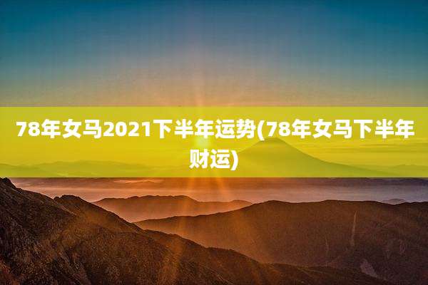 78年女马2021下半年运势(78年女马下半年财运)