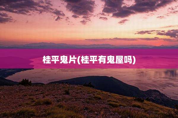 桂平鬼片(桂平有鬼屋吗)