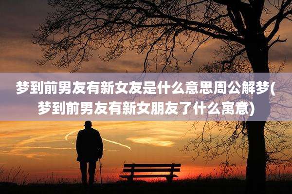 梦到前男友有新女友是什么意思周公解梦(梦到前男友有新女朋友了什么寓意)