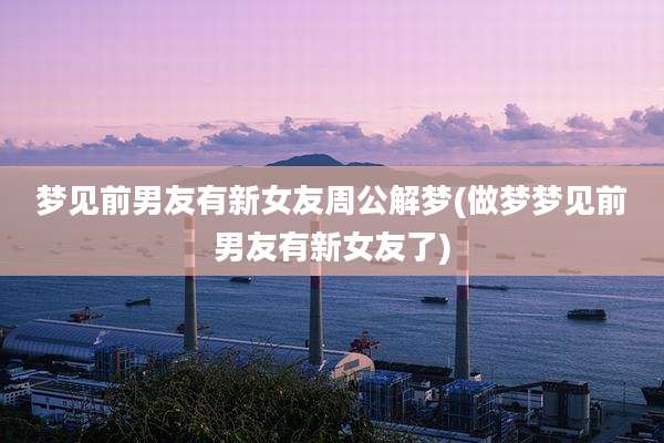 梦见前男友有新女友周公解梦(做梦梦见前男友有新女友了)