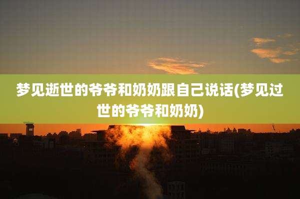 梦见逝世的爷爷和奶奶跟自己说话(梦见过世的爷爷和奶奶)