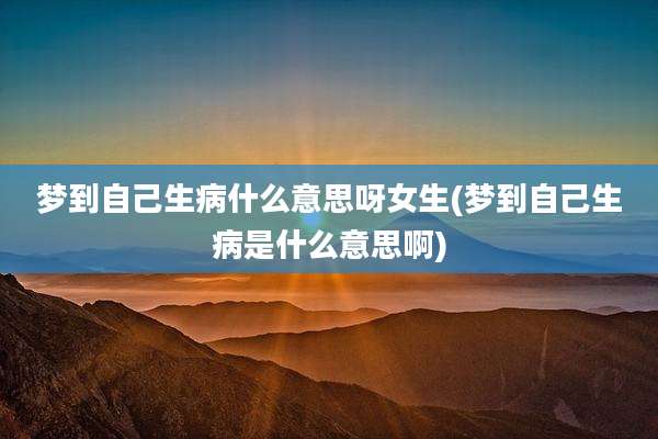 梦到自己生病什么意思呀女生(梦到自己生病是什么意思啊)
