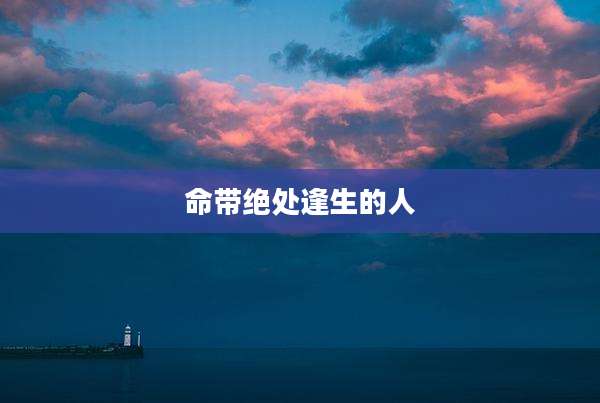 命带绝处逢生的人