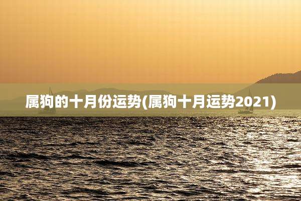 属狗的十月份运势(属狗十月运势2021)