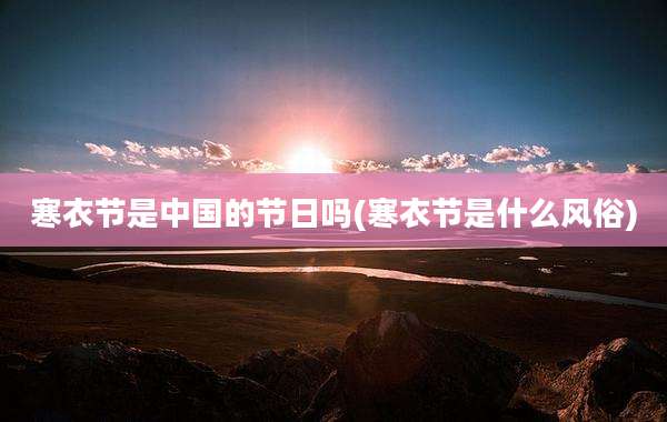 寒衣节是中国的节日吗(寒衣节是什么风俗)