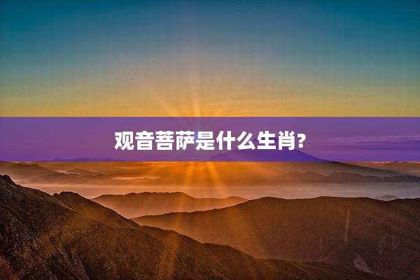 观音菩萨是什么生肖?