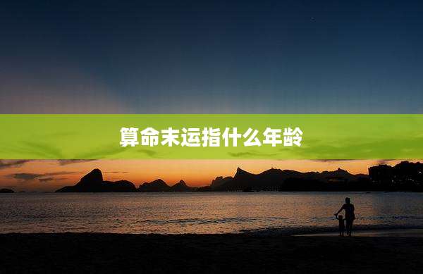 算命末运指什么年龄