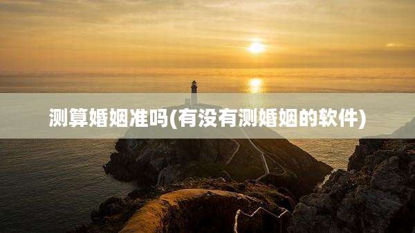 测算婚姻准吗(有没有测婚姻的软件)